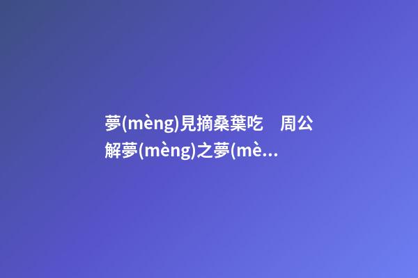 夢(mèng)見摘桑葉吃　周公解夢(mèng)之夢(mèng)到摘桑葉吃